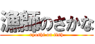 漁師のさかな (ryoshi on fish)