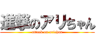 進撃のアリちゃん (attack on arichan)