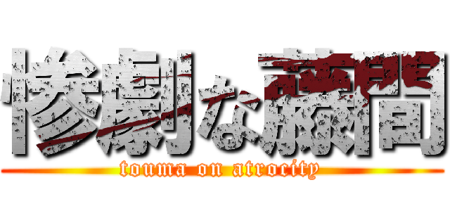 惨劇な藤間 (touma on atrocity)