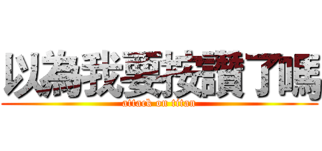 以為我要按讚了嗎 (attack on titan)