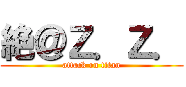 絶＠Ｚ．Ｚ． (attack on titan)