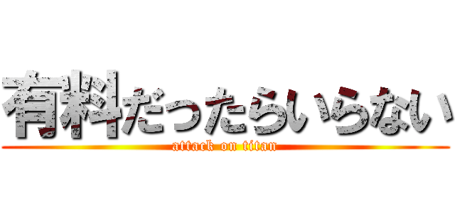 有料だったらいらない (attack on titan)