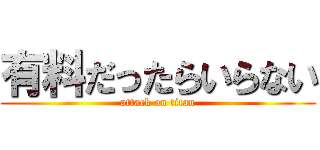 有料だったらいらない (attack on titan)