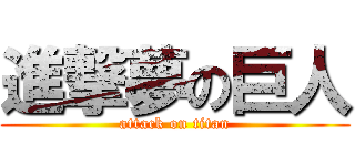 進撃夢の巨人 (attack on titan)