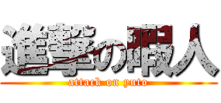 進撃の暇人 (attack on yuto)