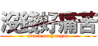 沒錢好痛苦 (attack on Youguo)