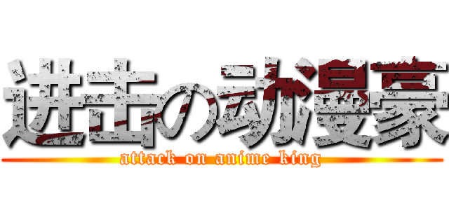 进击の动漫豪 (attack on anime king)