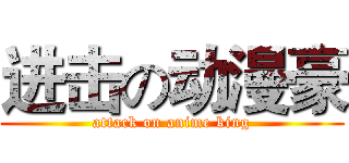 进击の动漫豪 (attack on anime king)