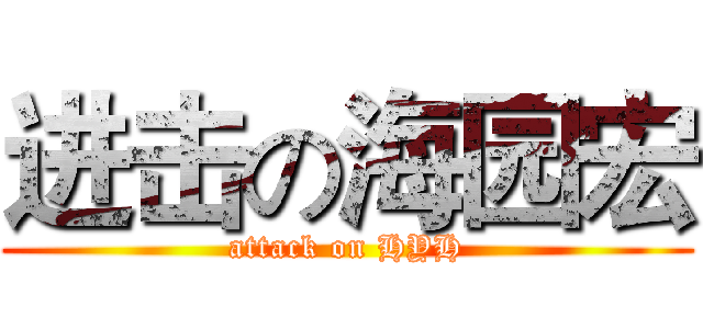 进击の海园宏 (attack on HYH)