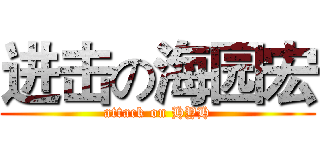 进击の海园宏 (attack on HYH)