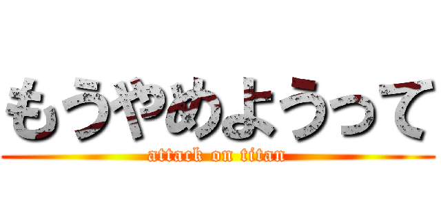 もうやめようって (attack on titan)