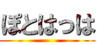 ぽとはっは ()