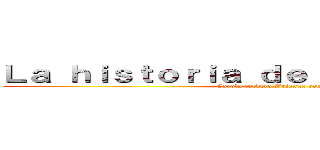 Ｌａ ｈｉｓｔｏｒｉａ ｄｅ ｌａ ｐｏｌｉｔｉｃａ (Carola cordero,Brianna ramirez)