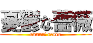 憂鬱な薔薇 (ennnui roses)