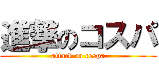 進撃のコスパ (attack on cospa)