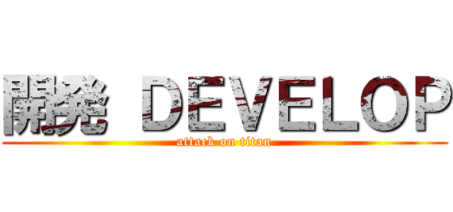 開発 ＤＥＶＥＬＯＰ (attack on titan)