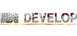 開発 ＤＥＶＥＬＯＰ (attack on titan)