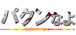 パクンなよ (pokunnayo)