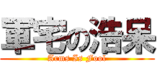 軍宅の浩呆 (Arms Is Fool)