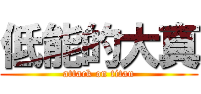 低能的大真 (attack on titan)