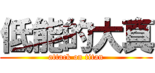 低能的大真 (attack on titan)