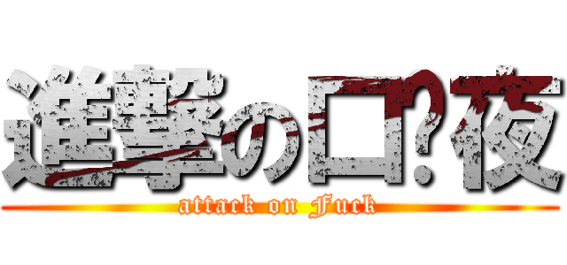 進撃の口关夜 (attack on Fuck)