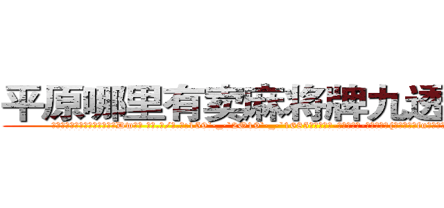 平原哪里有卖麻将牌九透视眼镜 (平原哪里有卖麻将牌九透视眼镜Dw【█ 【电.话/威.信:159`·_·`2O19`·_·`1685】】【加微-信看最新产-品视频】？{合着不修边fu的外表竟散发着一种无法言喻的狂野气息。
  凌星看了看天空，陷入了回忆之中，一年前自己回到了华夏国，到了n市这个小时候呆过的地方，才发现自己连父母都不记得了，而且这个城市早就变了个模样)