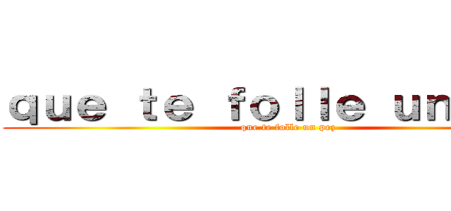 ｑｕｅ ｔｅ ｆｏｌｌｅ ｕｎ ｐｅｚ (que te folle un pez)
