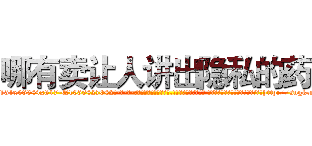 哪有卖让人讲出隐私的药 (哪有卖让人讲出隐私的药【电-话151x68344x817-Q1065427042元-吉-药-业】我们做的是长期生意,靠的是老客户长期支持 哪有卖让人讲出隐私的药在发表了一篇http://sngk.net/E1Ks7P

参考消息网我们做的是长期生意,靠的是老客户长期支持也许我们早该意识到，就连鲍勃·霍斯金斯（金球奖戏剧类电影男主角 
)