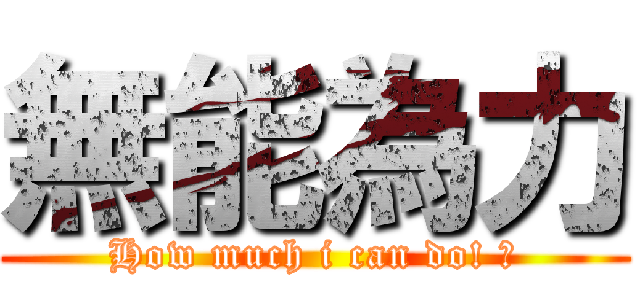 無能為力 (How much i can do! ?)