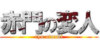 赤門の変人 (ryu ainami)