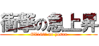衝撃の急上昇 (GX160万 no yosan)