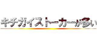 キチガイストーカーが多い ()