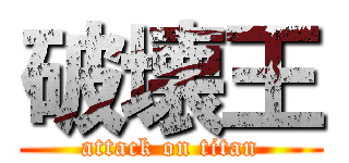 破壊王 (attack on titan)