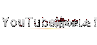 ＹｏｕＴｕｂｅ始めました！ ()