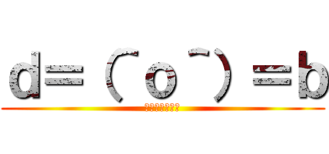 ｄ＝（＾ｏ＾）＝ｂ (イクーーーー！)