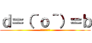 ｄ＝（＾ｏ＾）＝ｂ (イクーーーー！)