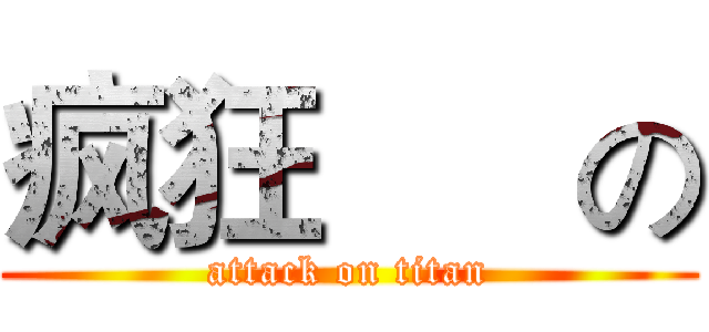 疯狂      の (attack on titan)