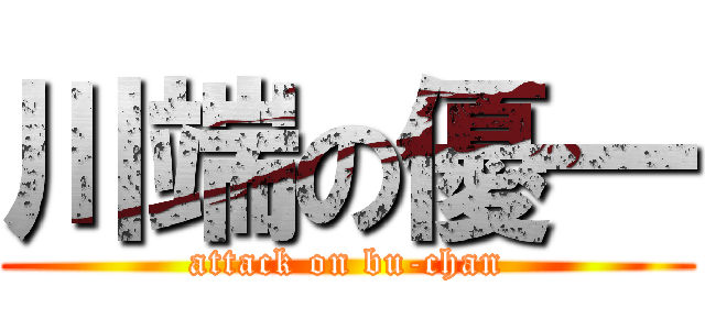 川端の優一 (attack on bu-chan)