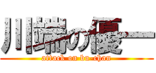 川端の優一 (attack on bu-chan)