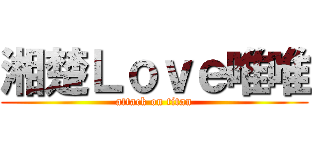 湘楚Ｌｏｖｅ唯唯 (attack on titan)