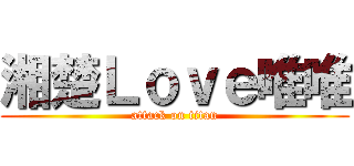 湘楚Ｌｏｖｅ唯唯 (attack on titan)