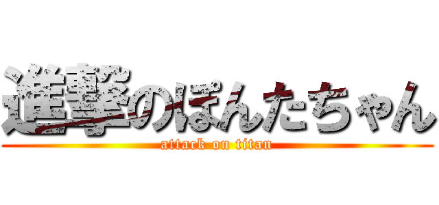 進撃のぽんたちゃん (attack on titan)