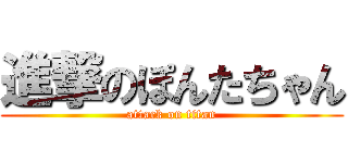 進撃のぽんたちゃん (attack on titan)