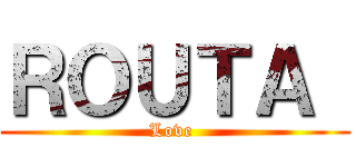 ＲＯＵＴＡ  (Love )