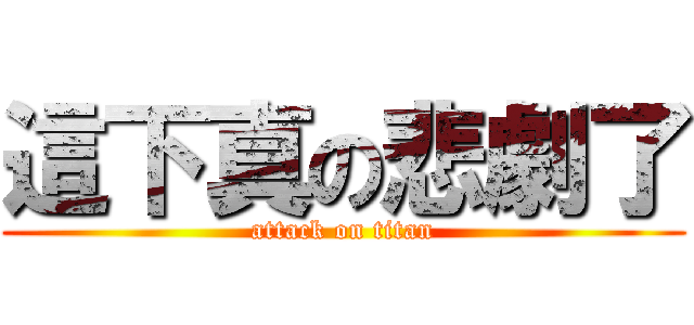 這下真の悲劇了 (attack on titan)