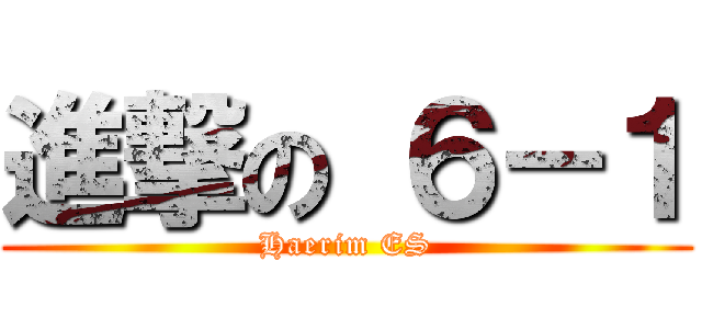 進撃の ６－１ (Haerim ES)
