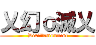 乂幻ｏ滅乂 ( Disillusionment)
