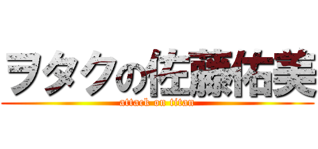 ヲタクの佐藤佑美 (attack on titan)