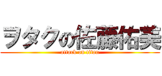 ヲタクの佐藤佑美 (attack on titan)